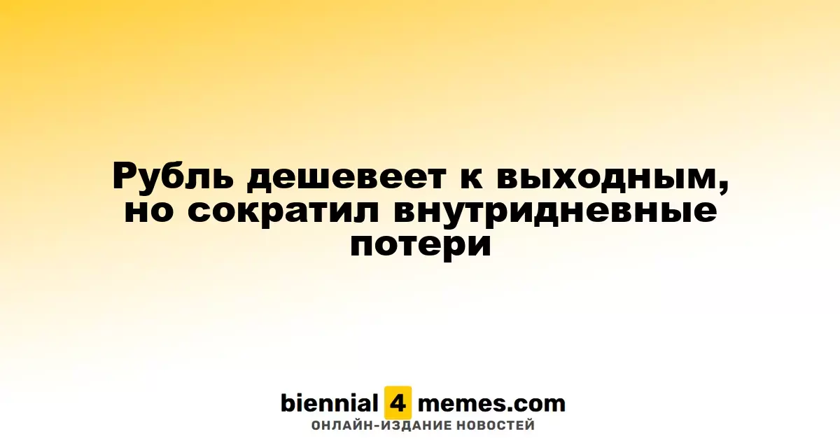 К выходным рубль ослабевает, но уменьшает внутридневные потери