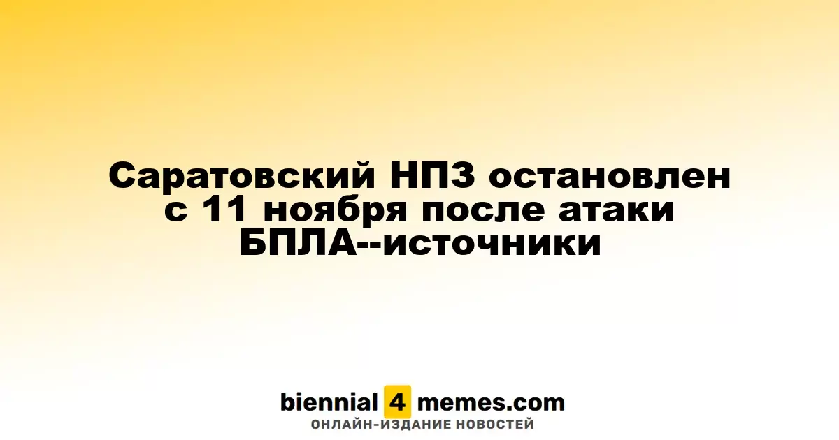 Саратовский НПЗ остановлен с 11 ноября после атаки БПЛА--источники