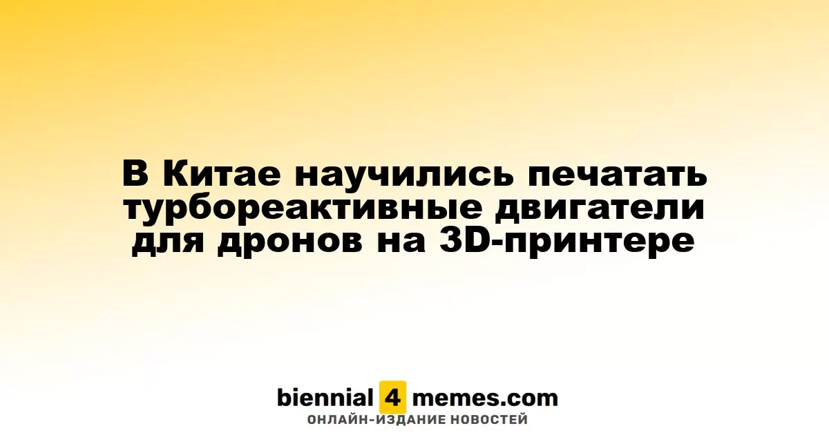 В Китае освоили 3D-печать турбореактивных двигателей для беспилотников