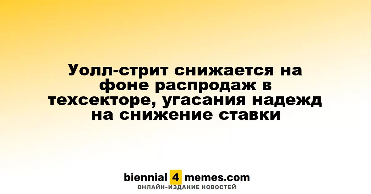 Фондовые индексы США падают из-за распродаж в технологическом секторе и ослабления ожиданий снижения ставок