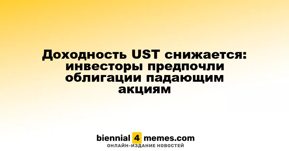 Доходность UST падает: инвесторы выбирают облигации вместо акций на спаде