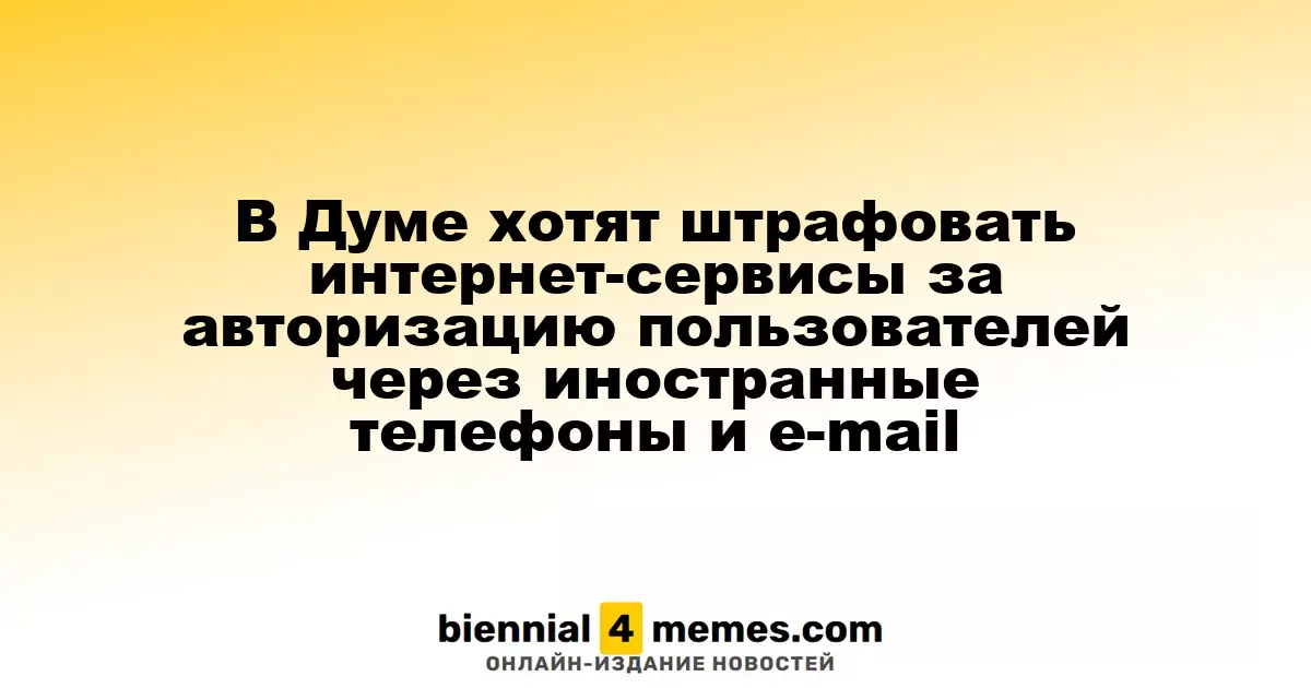 В Госдуме предложили штрафовать онлайн-сервисы за авторизацию через иностранные номера и почту