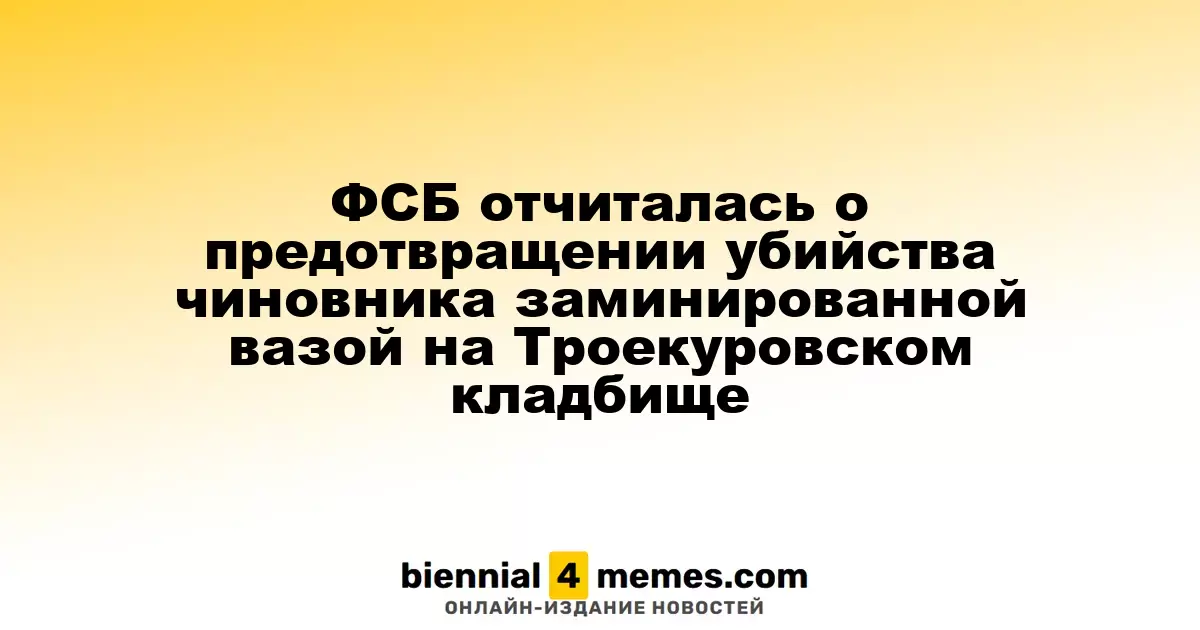 ФСБ сообщила о предотвращении покушения на чиновника с помощью заминированной вази на Троекуровском кладбище