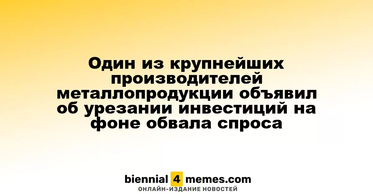 Один из ведущих производителей металлопродукции снизил инвестиции из-за резкого падения спроса