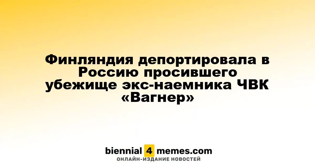 Финляндия выдворила в Россию экс-бойца ЧВК «Вагнер», запрашивавшего убежище