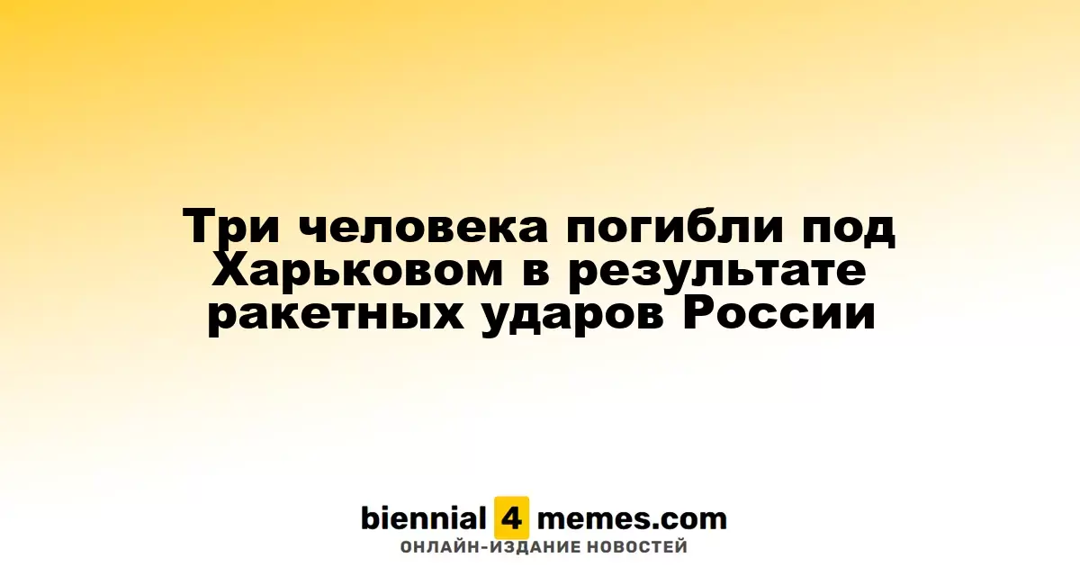 Под Харьковом в результате российских ракетных обстрелов погибли три человека