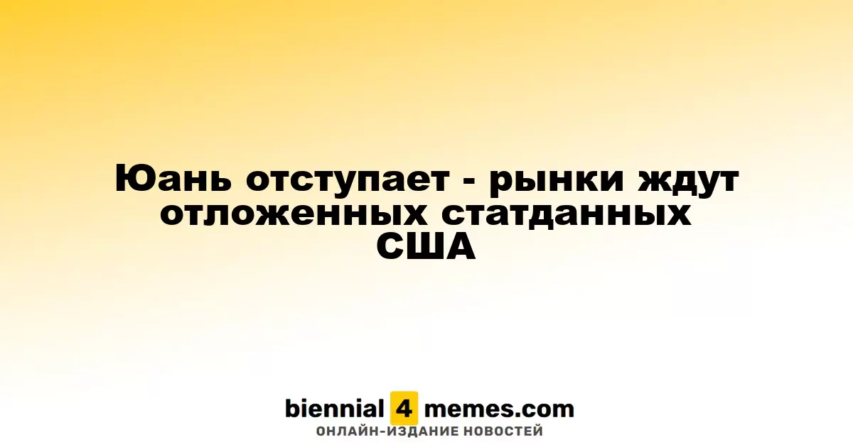 Юань теряет позиции - рынки ожидают публикации отложенных экономических данных США