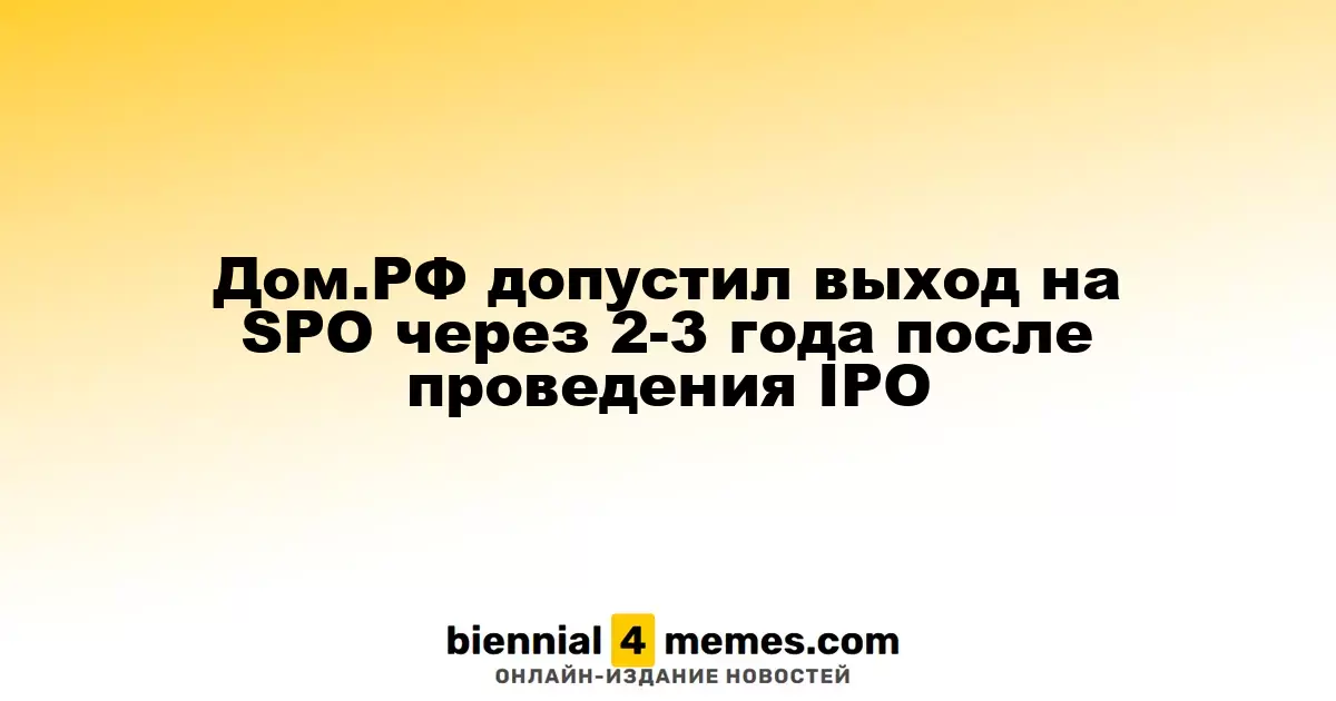Дом.РФ планирует выход на SPО через 2-3 года после IPO