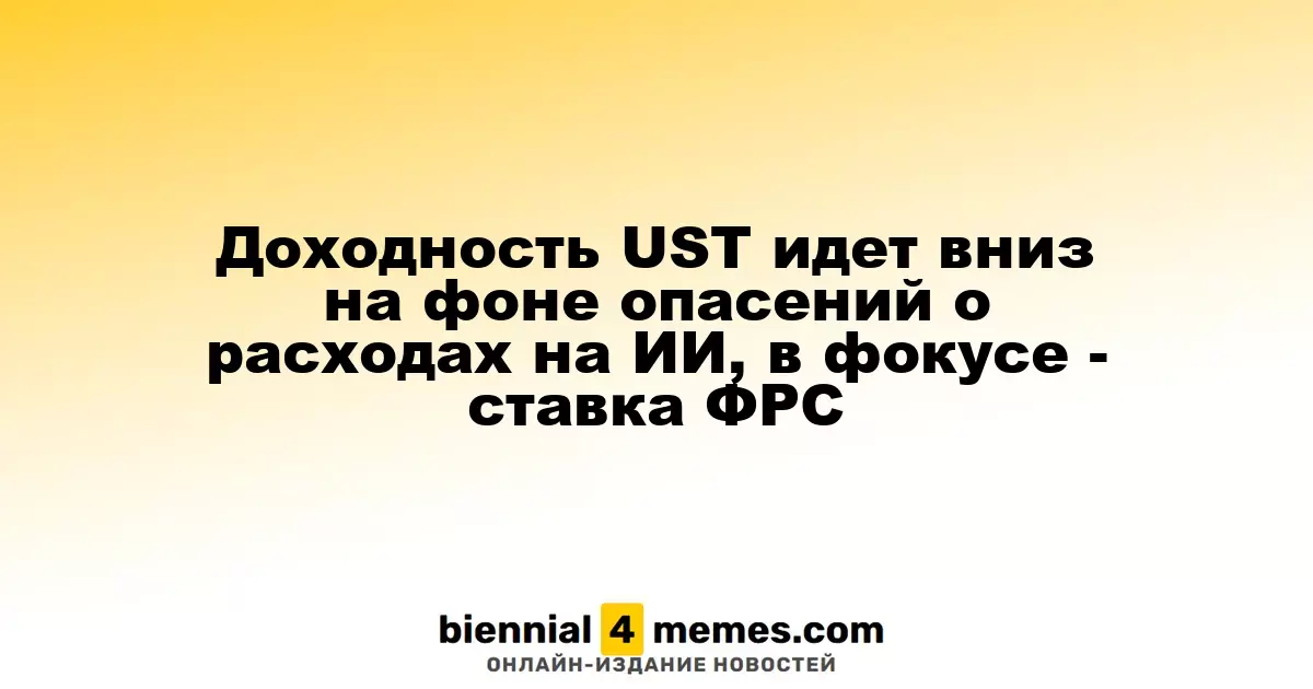 Доходность UST снижается на фоне опасений по расходам на ИИ, внимание на ставке ФРС