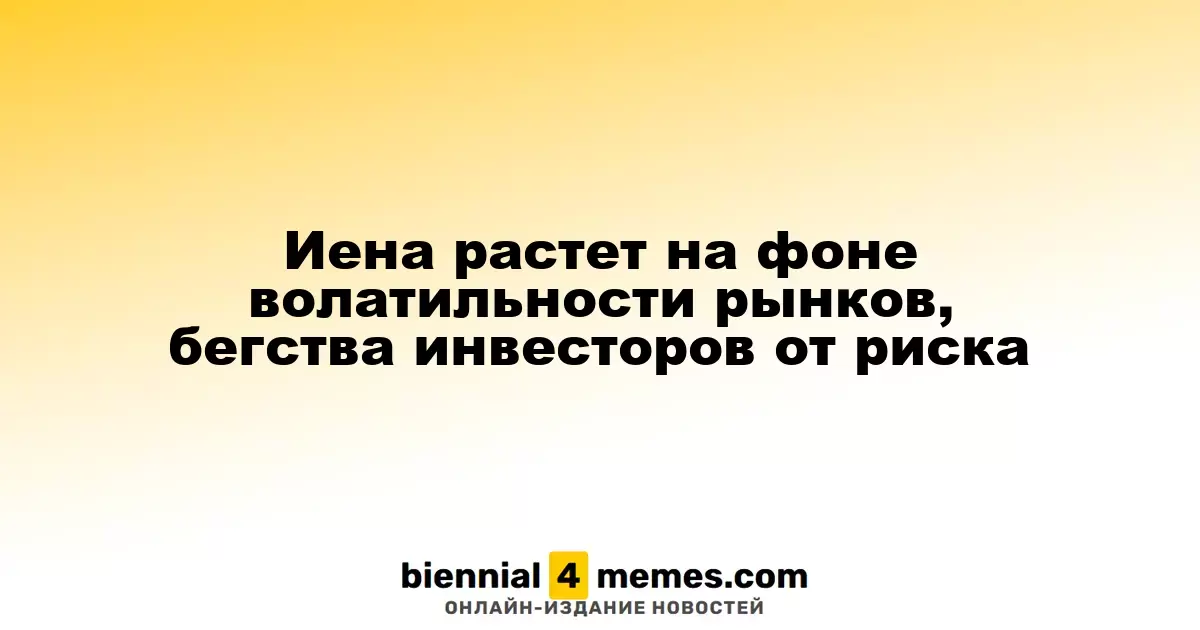 Иена укрепляется на фоне рыночной нестабильности и ухода инвесторов от рисков