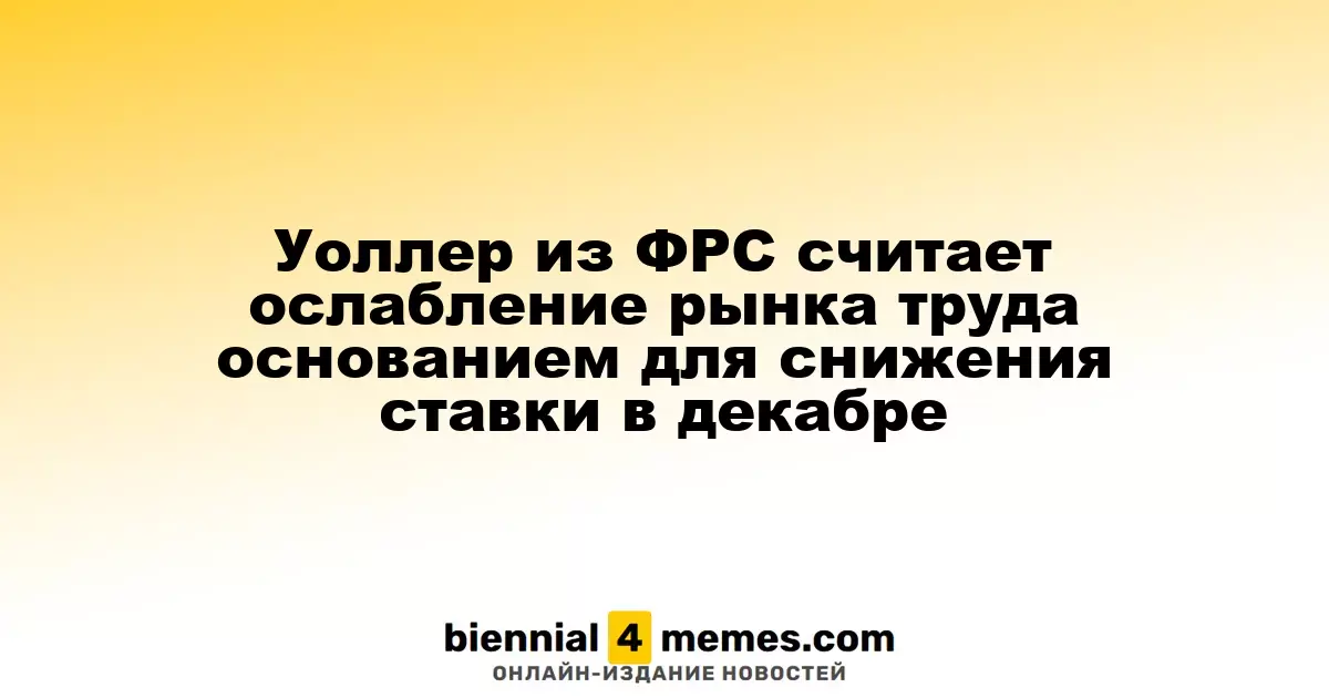 Уоллер из ФРС указывает на ослабление рынка труда как на причину для снижения ставки в декабре