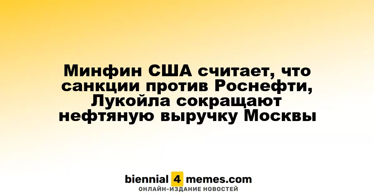 Минфин США считает, что санкции против Роснефти, Лукойла сокращают нефтяную выручку Москвы