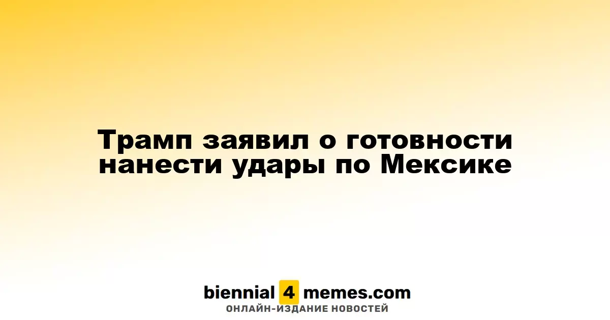 Трамп сообщил о возможности военных действий против Мексики