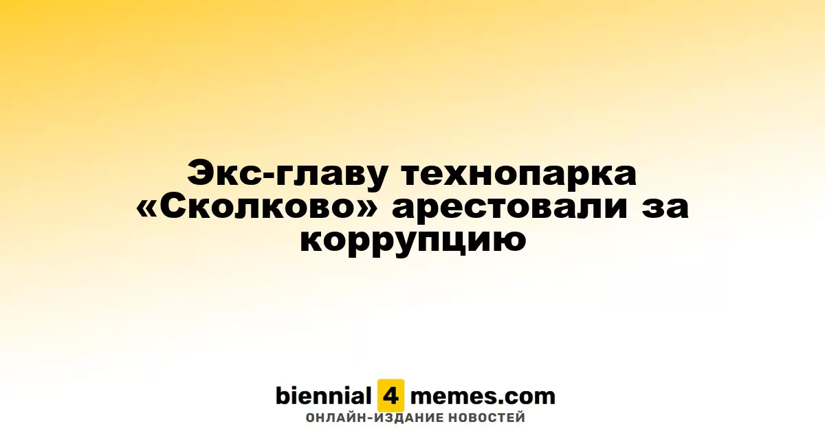 Бывший руководитель технопарка «Сколково» задержан по делу о коррупции