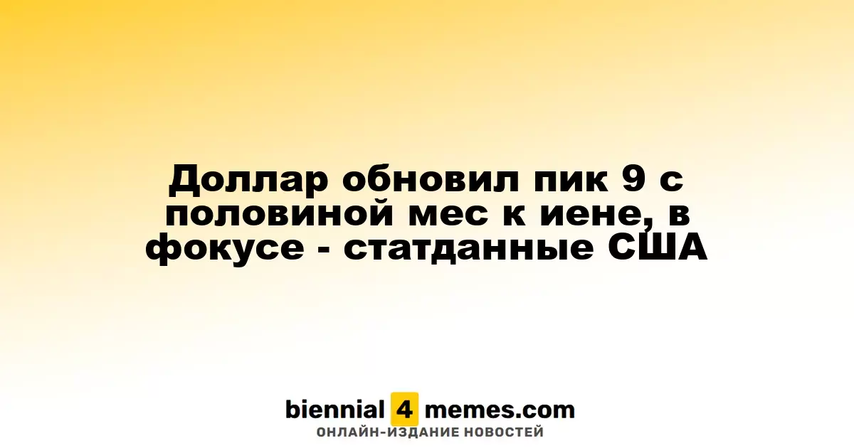 Доллар достиг 9,5-месячного максимума к иене, внимание на статистику из США