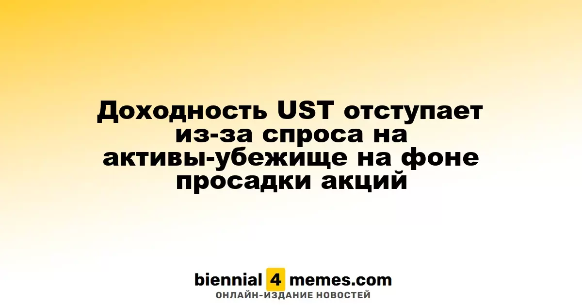 Ставки по UST снижаются на фоне роста интереса к безопасным активам amid падения фондового рынка