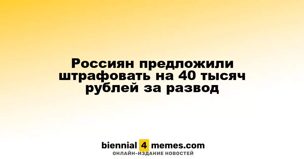 В России предложили ввести штраф за развод в размере 40 тысяч рублей