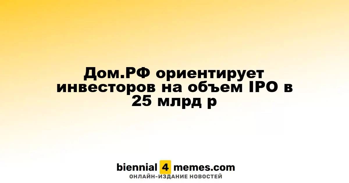 Дом.РФ нацеливается на привлечение 25 млрд рублей через IPO