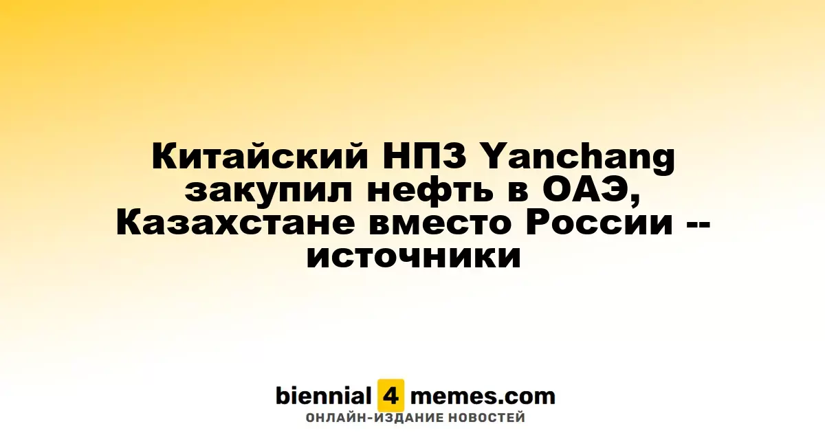 Китайский НПЗ Yanchang начал закупать нефть из ОАЭ и Казахстана, исключив Россию