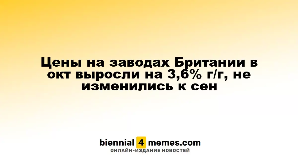 Цены на продукцию британских заводов в октябре увеличились на 3,6% в годовом выражении, оставаясь стабильными по сравнению с сентябрем