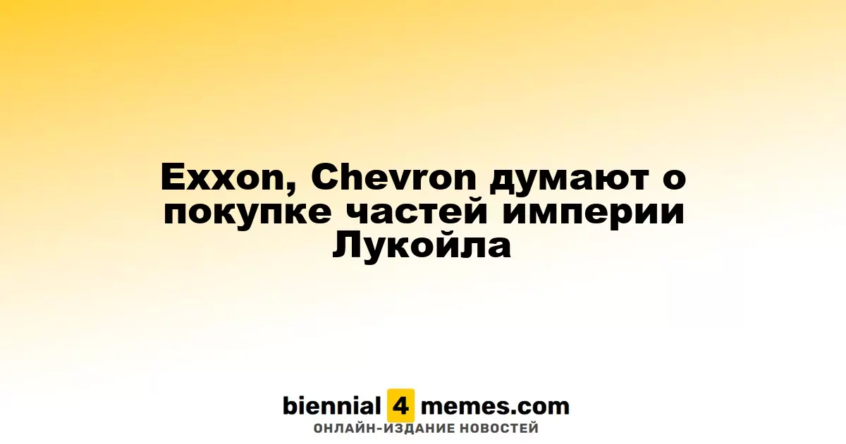 Exxon, Chevron думают о покупке частей империи Лукойла