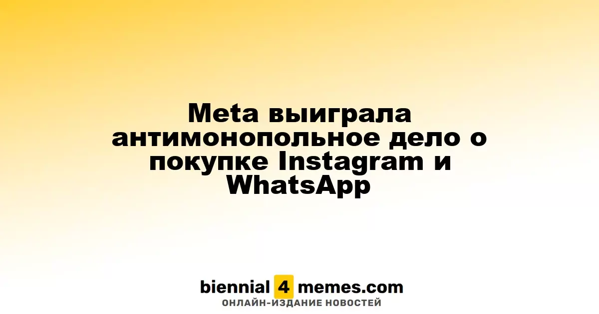 Meta одержала победу в антимонопольном разбирательстве по сделкам с Instagram и WhatsApp