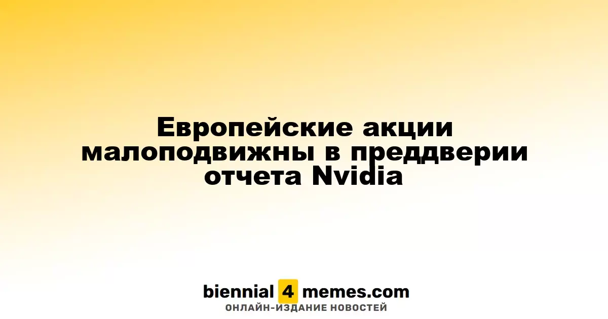 Акции Европы остаются стабильными накануне отчета Nvidia