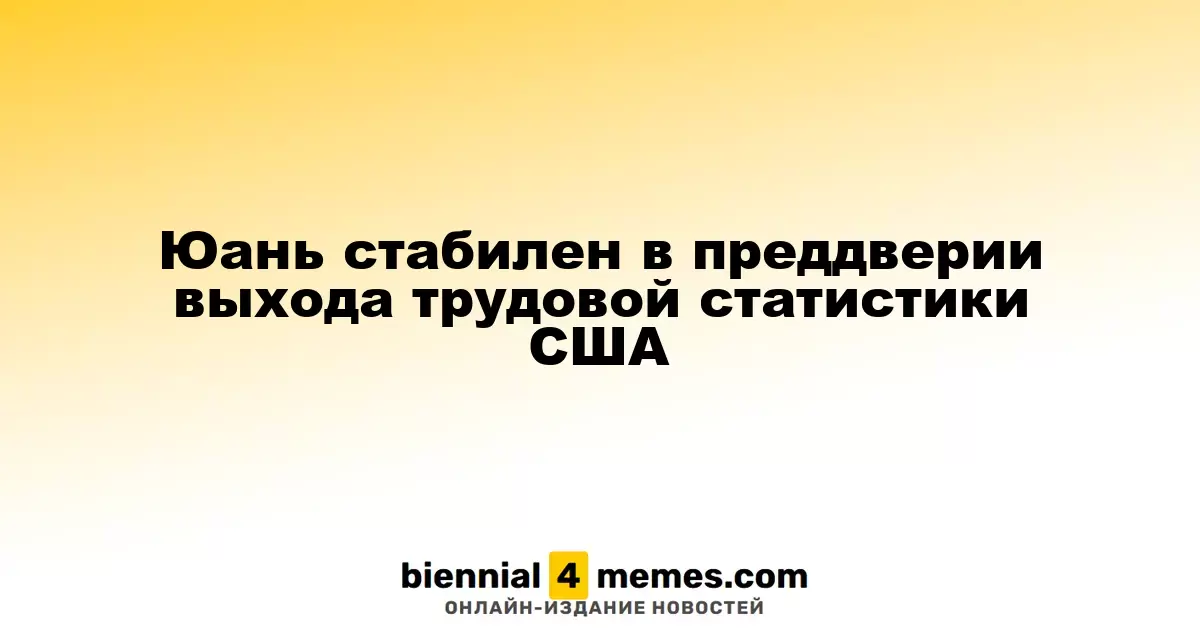 Юань остается стабильным перед публикацией данных по занятости в США