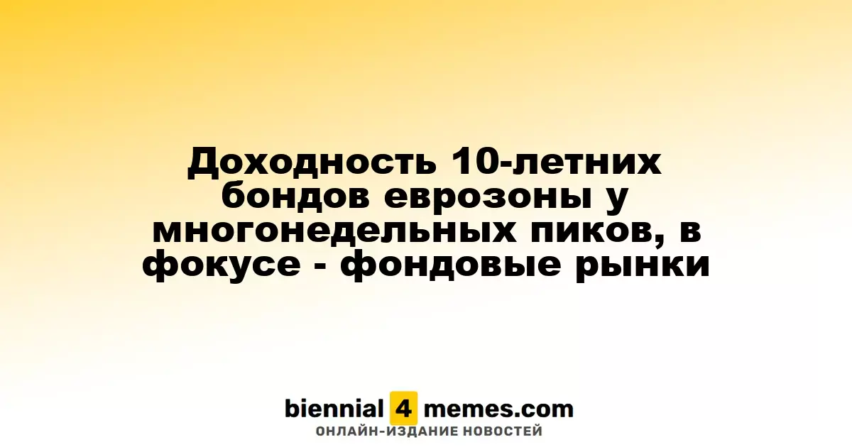 Доходности 10-летних облигаций еврозоны достигают многонедельных максимумов на фоне волнений на фондовых рынках