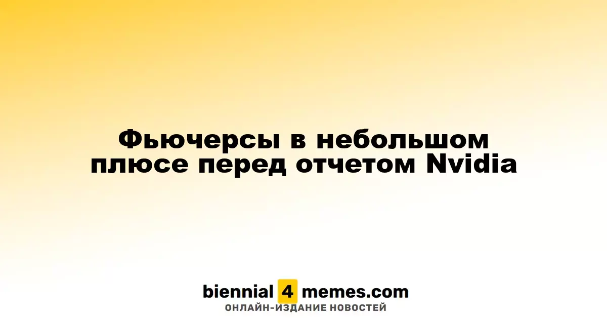 Фьючерсы слегка растут накануне отчета Nvidia