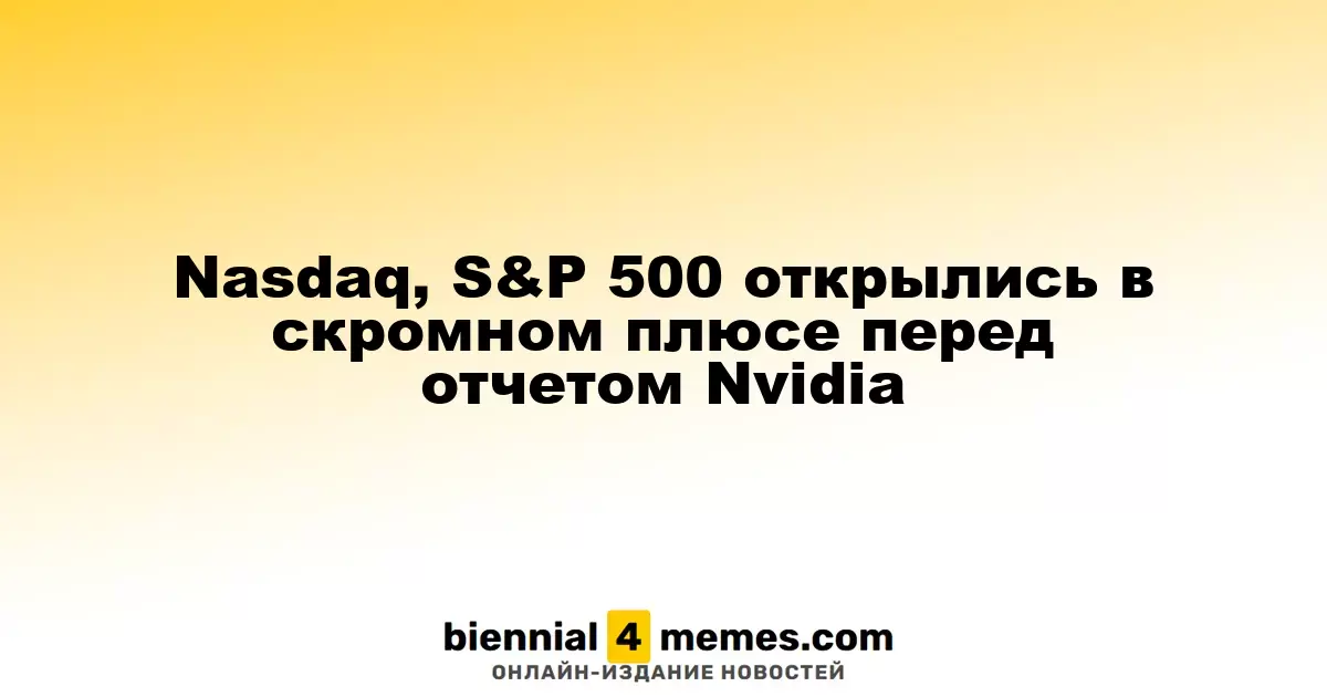 Nasdaq и S&P 500 начали день с небольшого роста перед отчетом Nvidia