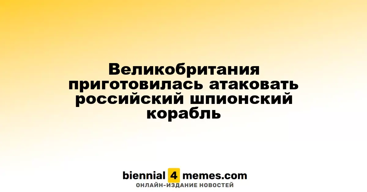 Великобритания готовит ответ на действия российского шпионского судна