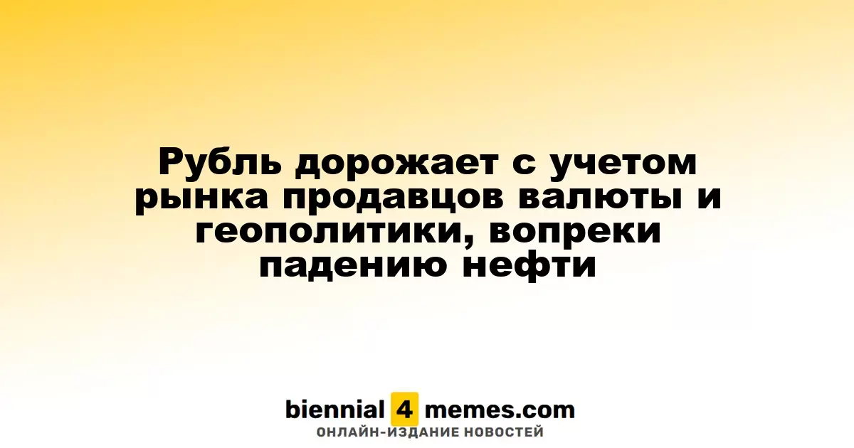 Рубль укрепляется на фоне продавцов валюты и геополитической ситуации, несмотря на падение цен на нефть