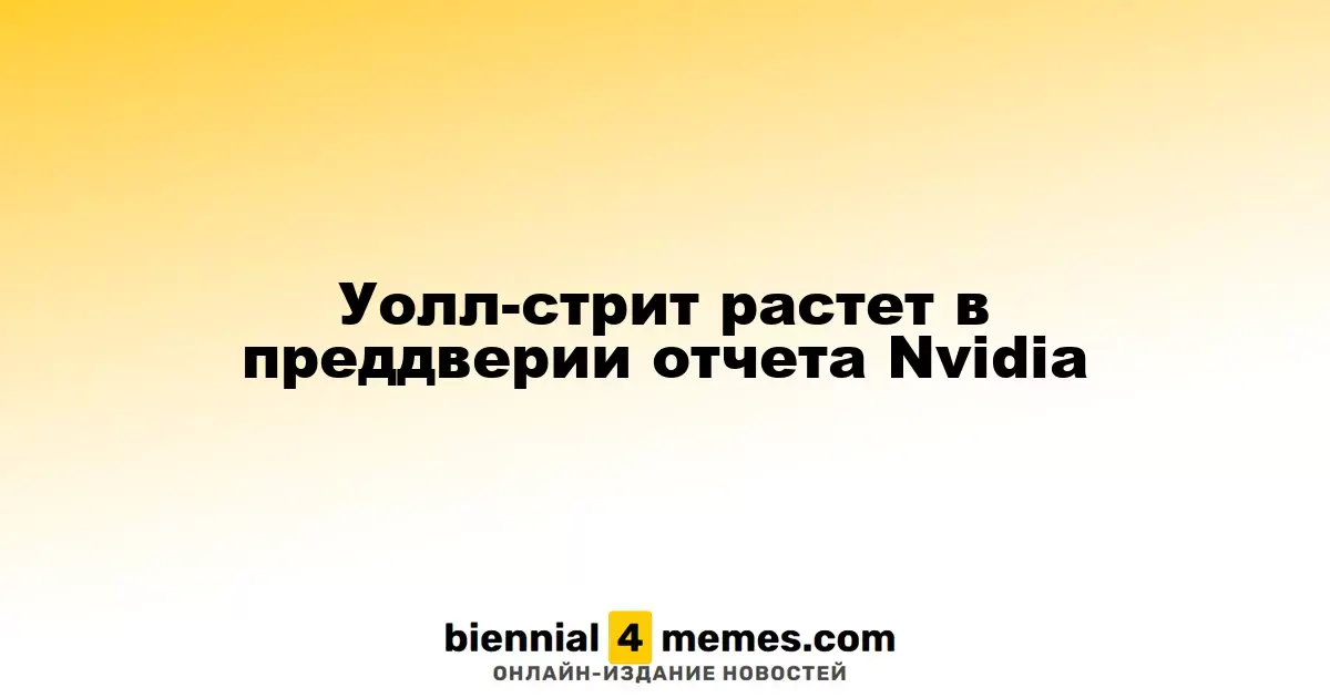 Фондовые индексы США увеличиваются на фоне ожидания отчета Nvidia