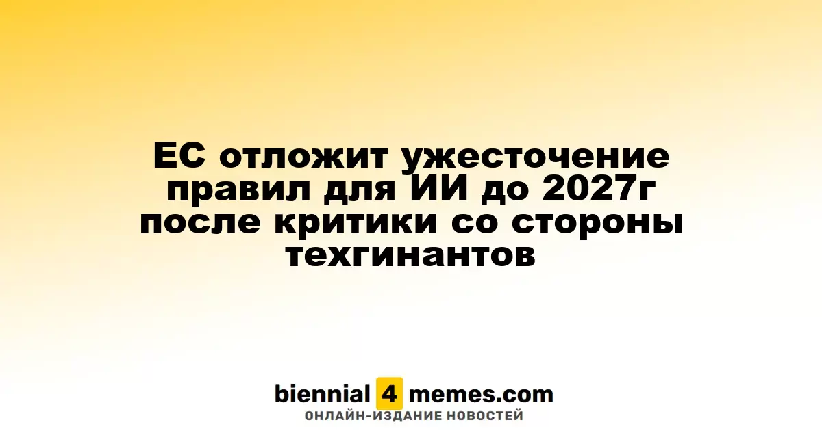ЕС перенесет введение жестких норм для ИИ на 2027 год после замечаний от техногигантов