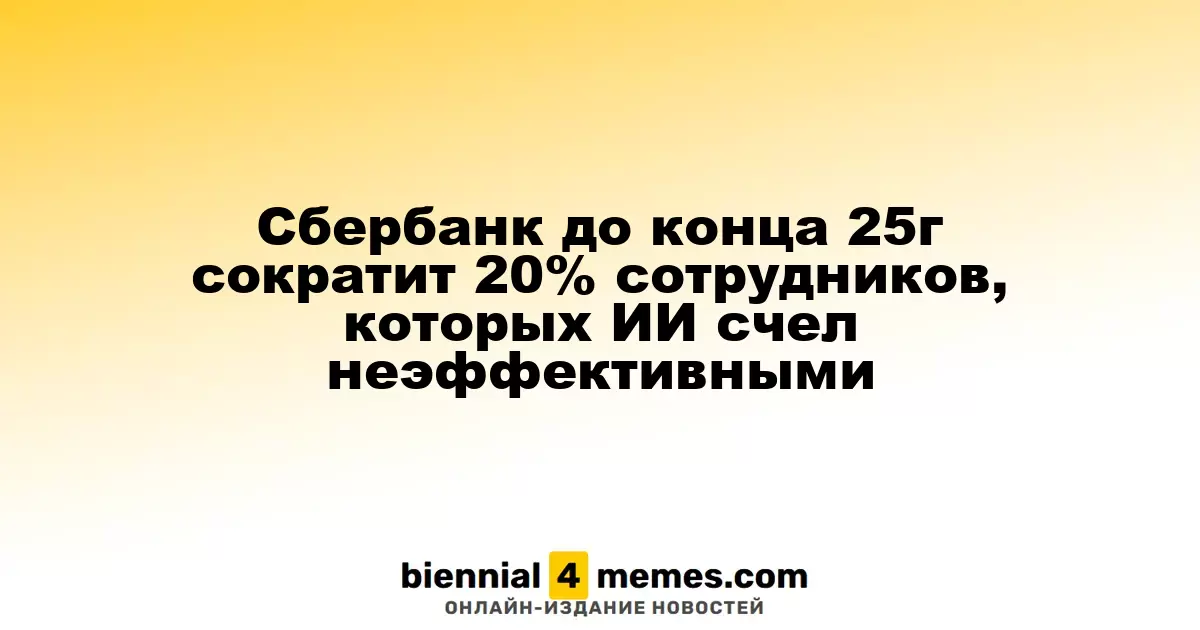 Сбербанк планирует уволить 20% сотрудников, признанных неэффективными ИИ к концу 2025 года