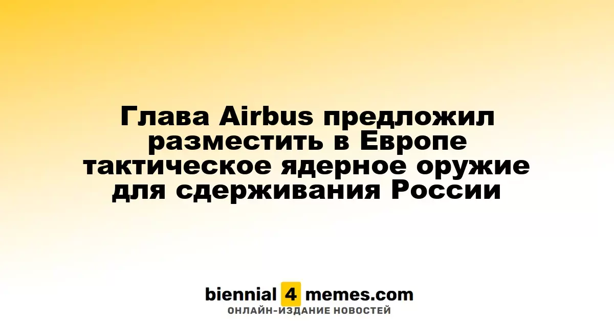 Глава Airbus предложил разместить в Европе тактическое ядерное оружие для сдерживания России