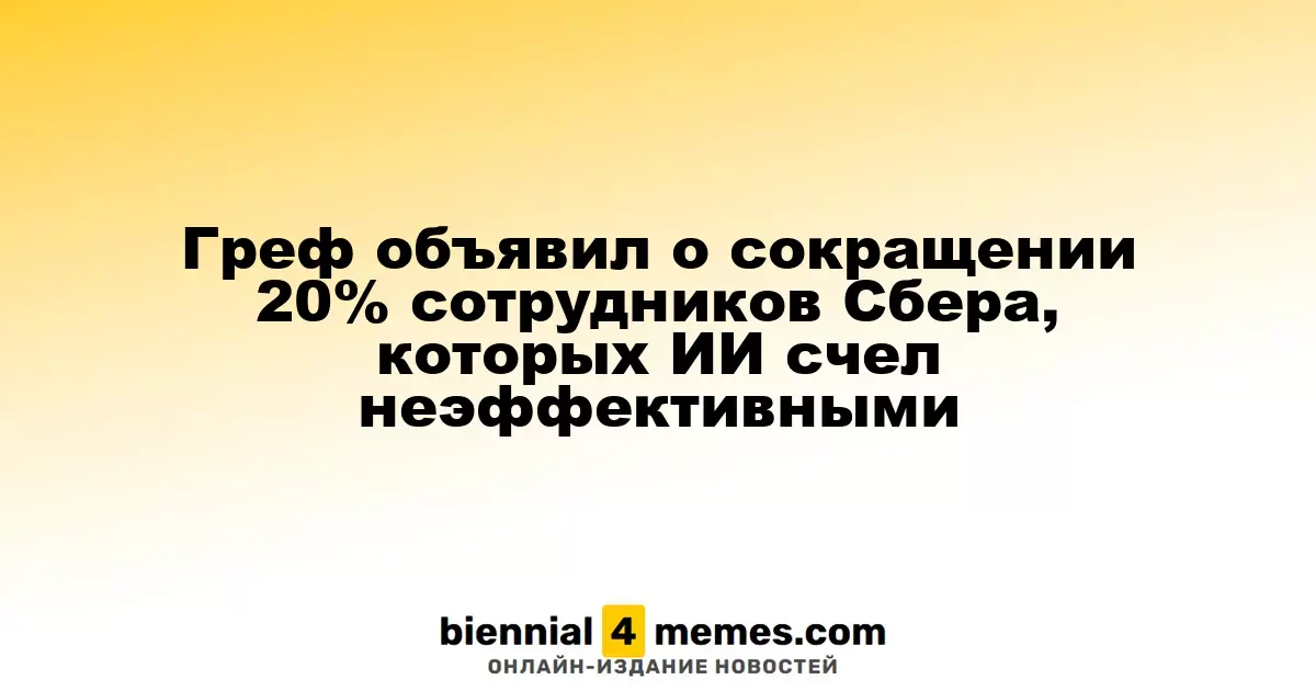 Греф сообщил о плане сократить 20% работников Сбера, определённых ИИ как неэффективные