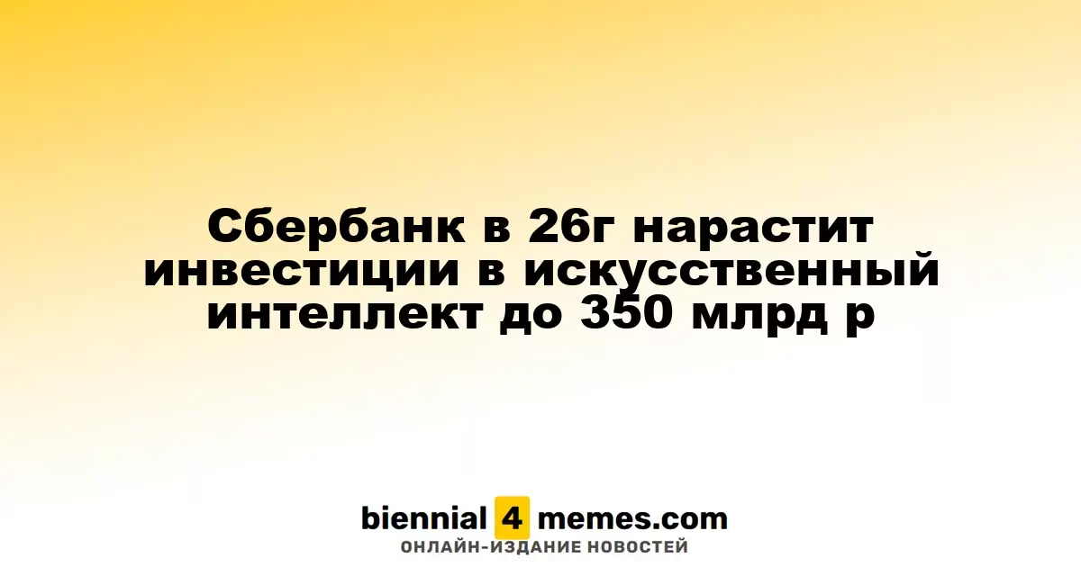 Сбербанк увеличит вложения в ИИ до 350 миллиардов рублей к 2026 году