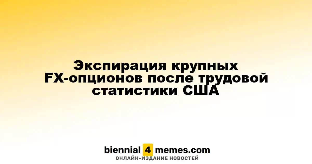 Истечение крупных валютных опционов после выхода американской трудовой статистики