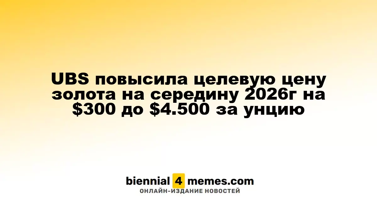 UBS увеличила прогноз цены на золото до $4,500 за унцию к середине 2026 года
