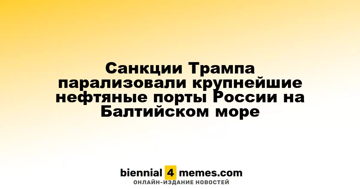 Санкции Трампа остановили работу крупнейших нефтяных терминалов России на Балтике