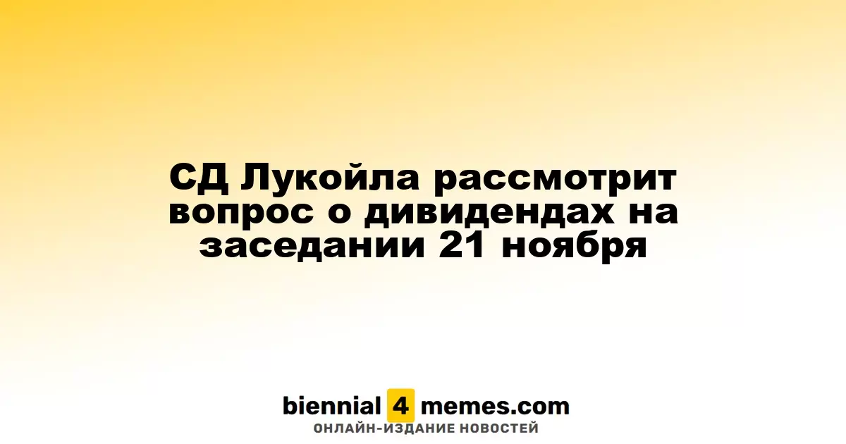 Совет директоров Лукойла обсудит дивиденды на встрече 21 ноября