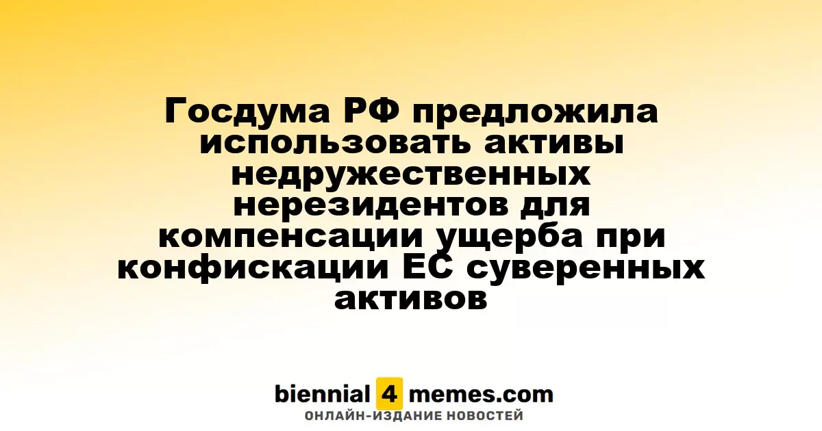 Госдума РФ предложила задействовать активы недружественных стран для компенсации ущерба от конфискации российских активов ЕС