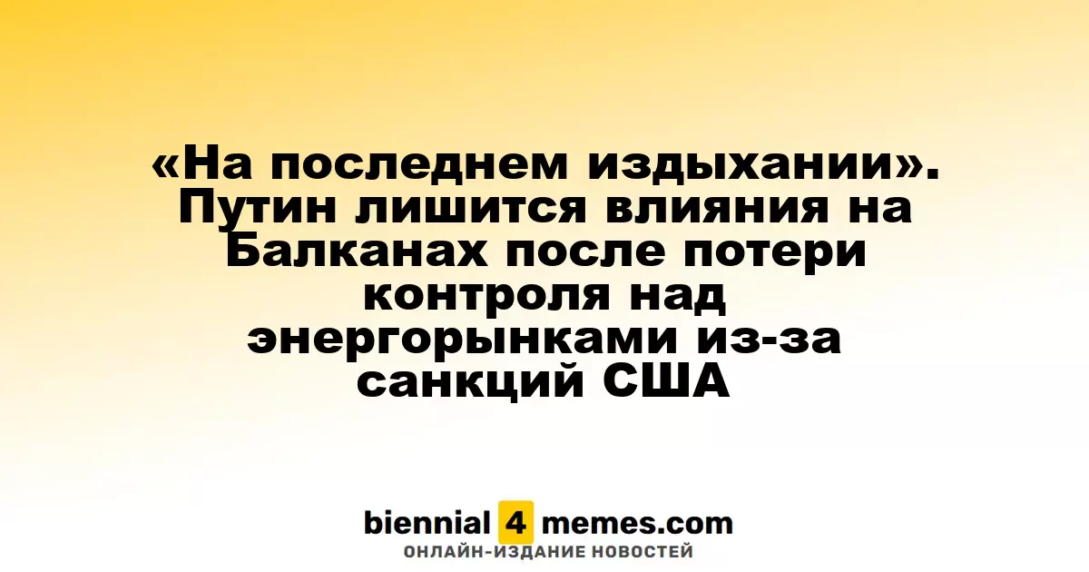 «На грани утраты». Путин рискует потерять влияние на Балканах из-за санкций США, затрагивающих энергетические рынки
