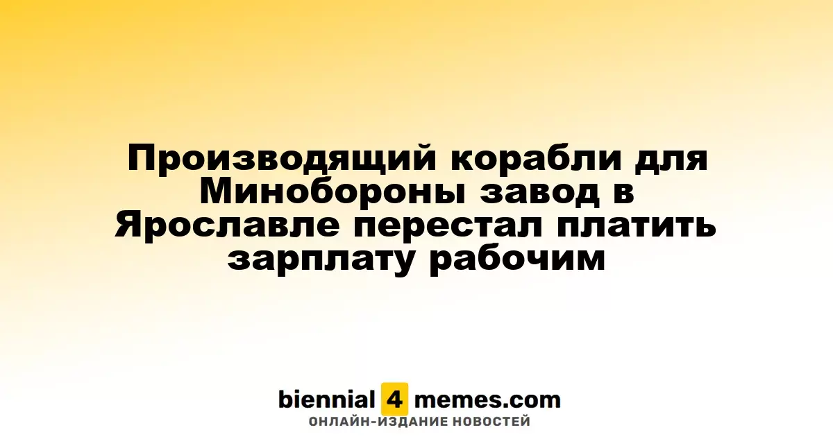 Ярославский судостроительный завод, работающий на Минобороны, прекратил выплаты зарплат сотрудникам