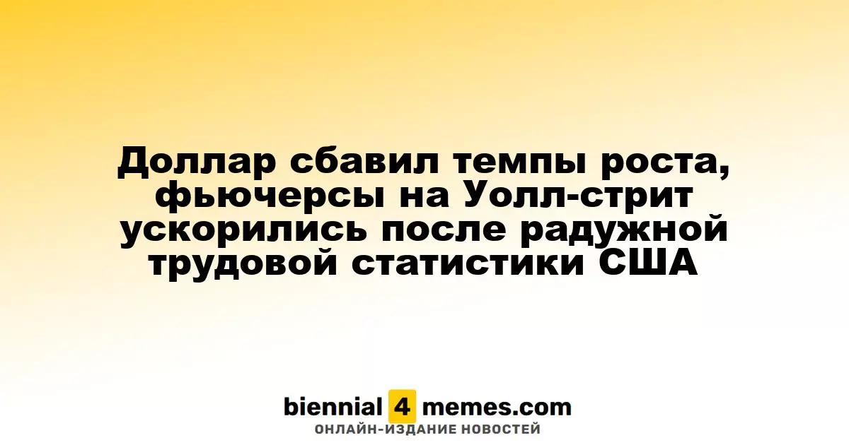 Доллар замедляет рост, фьючерсы на Уолл-стрит растут благодаря позитивной статистике по занятости в США