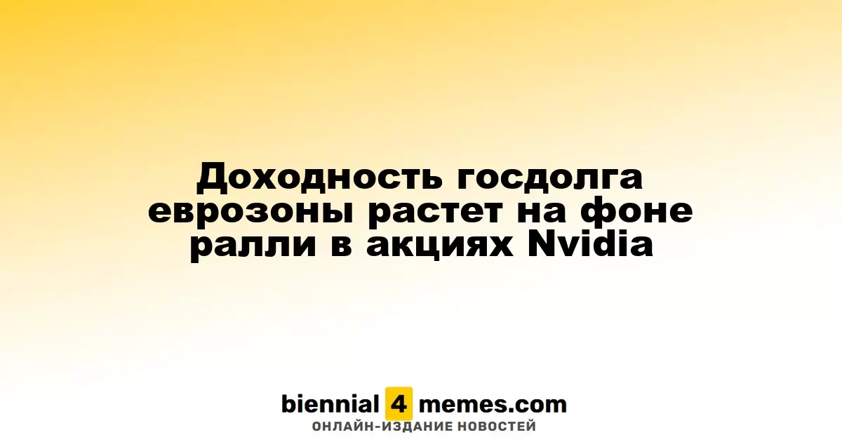 Рост доходности гособлигаций еврозоны на фоне успеха акций Nvidia