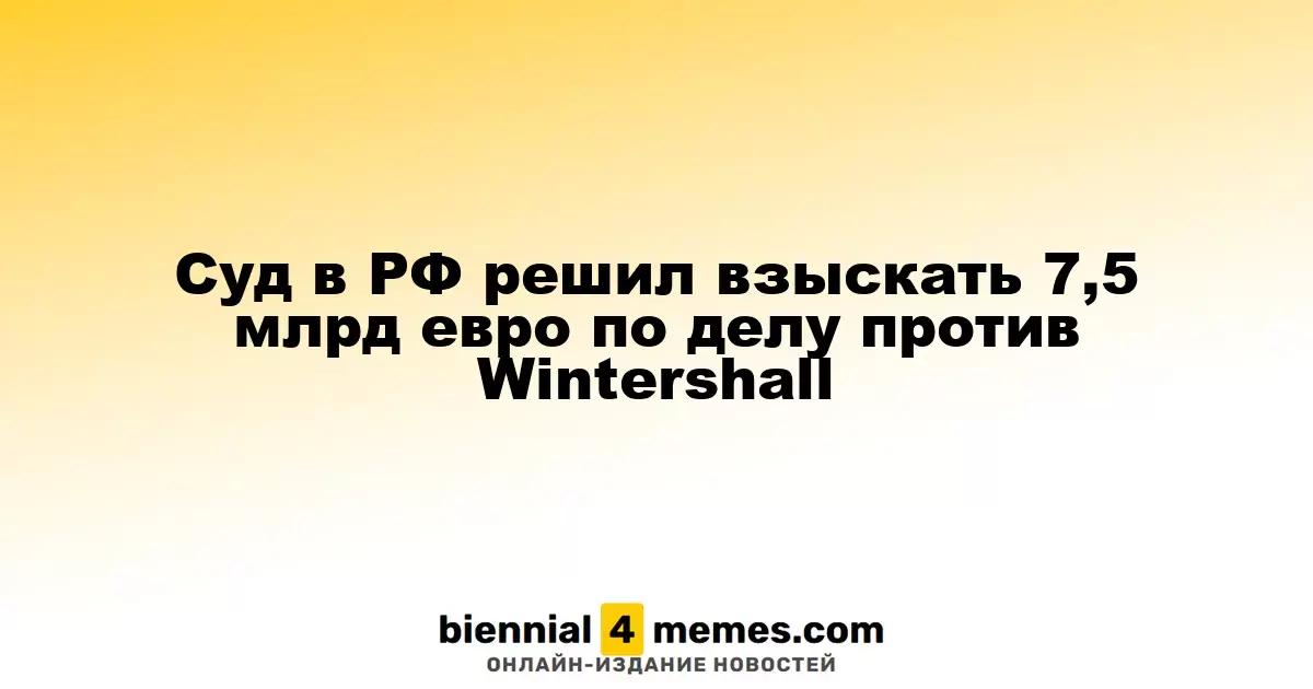 Российский суд постановил взыскать 7,5 млрд евро с Wintershall
