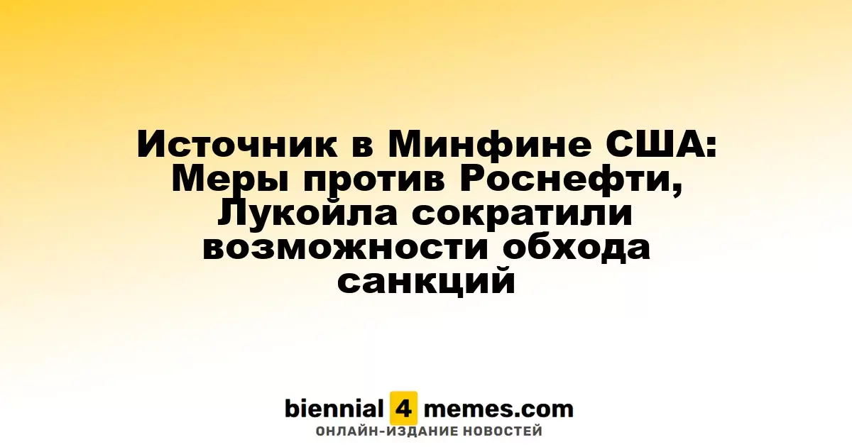 Источник в Минфине США: Меры против Роснефти и Лукойла уменьшили возможности обхода санкций